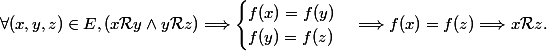 \forall (x, y, z) \in E, (x \mathcal{R} y \wedge y \mathcal{R} z) \Longrightarrow \begin{cases} f(x) = f(y) \\ f(y) = f(z) \end{cases} \Longrightarrow f(x) = f(z) \Longrightarrow x \mathcal{R} z.